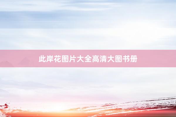此岸花图片大全高清大图书册