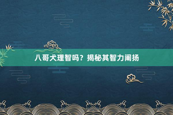 八哥犬理智吗？揭秘其智力阐扬